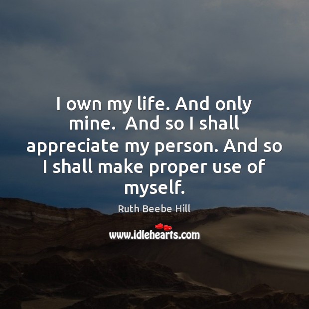 I own my life. And only mine.  And so I shall appreciate Appreciate Quotes Image