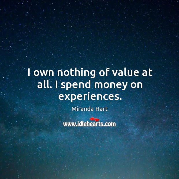 I own nothing of value at all. I spend money on experiences. Miranda Hart Picture Quote