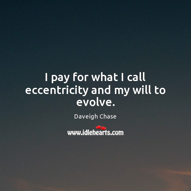 I pay for what I call eccentricity and my will to evolve. Daveigh Chase Picture Quote