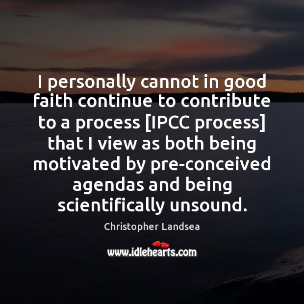 I personally cannot in good faith continue to contribute to a process [ Christopher Landsea Picture Quote