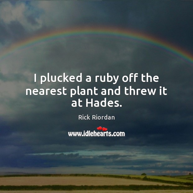 I plucked a ruby off the nearest plant and threw it at Hades. Rick Riordan Picture Quote