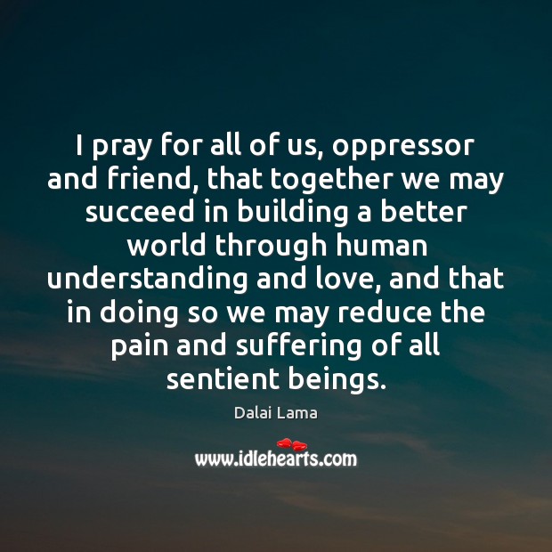 I pray for all of us, oppressor and friend, that together we Dalai Lama Picture Quote