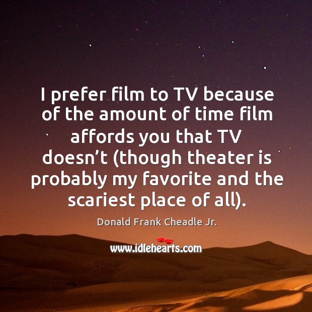 I prefer film to tv because of the amount of time film affords you that tv doesn’t Donald Frank Cheadle Jr. Picture Quote