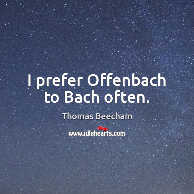 I prefer Offenbach to Bach often. Thomas Beecham Picture Quote