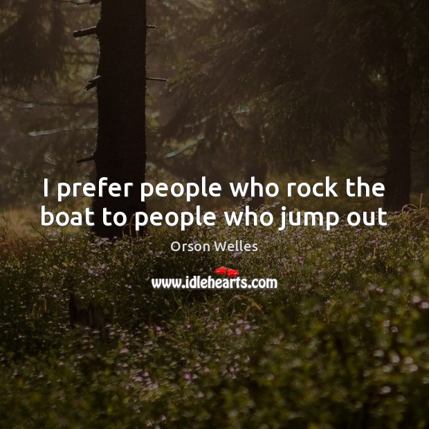 I prefer people who rock the boat to people who jump out Orson Welles Picture Quote