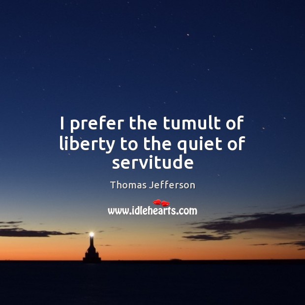 I prefer the tumult of liberty to the quiet of servitude Thomas Jefferson Picture Quote