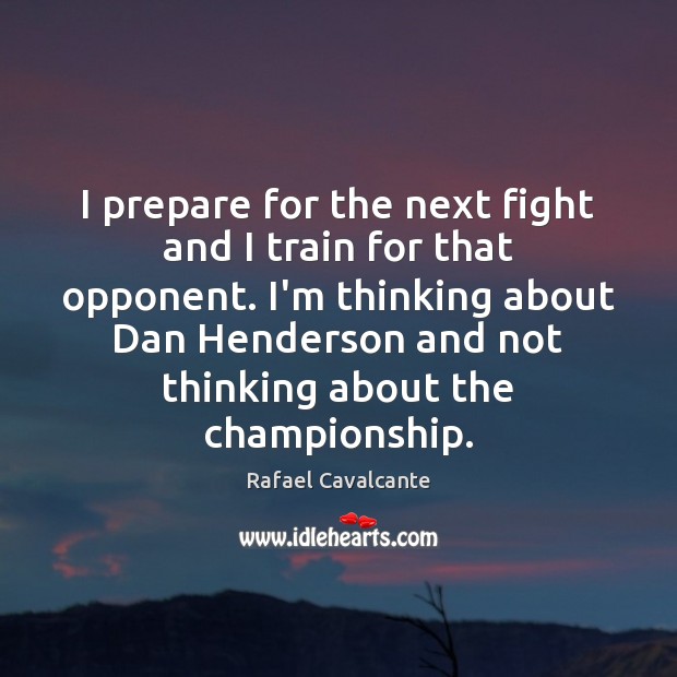 I prepare for the next fight and I train for that opponent. Rafael Cavalcante Picture Quote