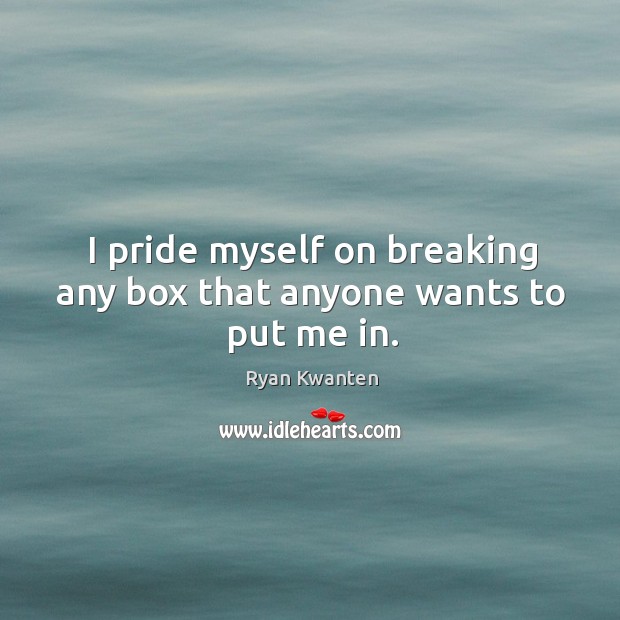 I pride myself on breaking any box that anyone wants to put me in. Image