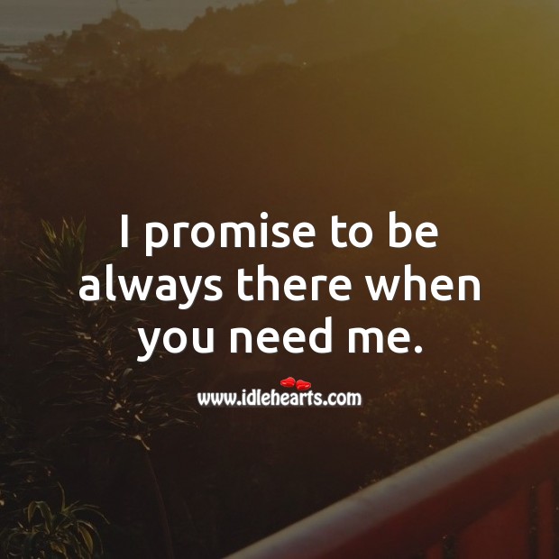I Promise To Be Always There When You Need Me. - Idlehearts
