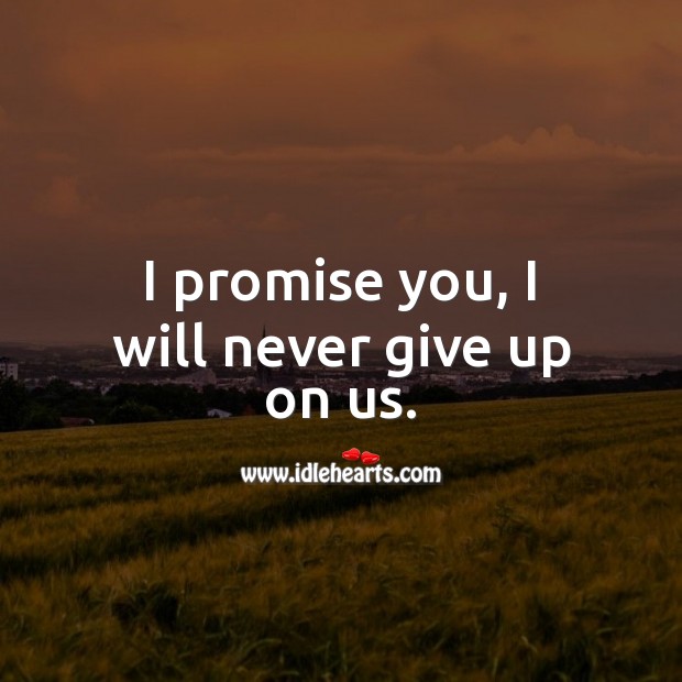 I promise you, I will never give up on us. Never Give Up Quotes Image
