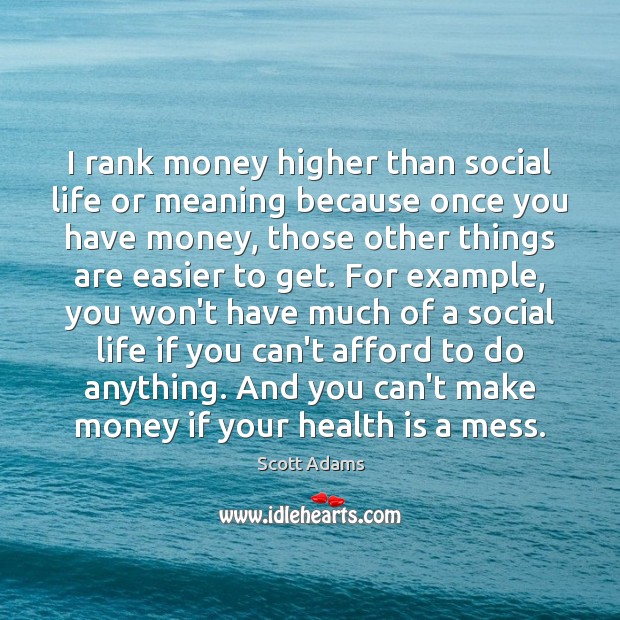 I rank money higher than social life or meaning because once you Scott Adams Picture Quote