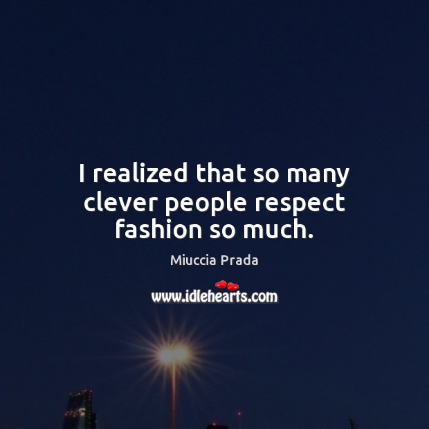 I realized that so many clever people respect fashion so much. Respect Quotes Image