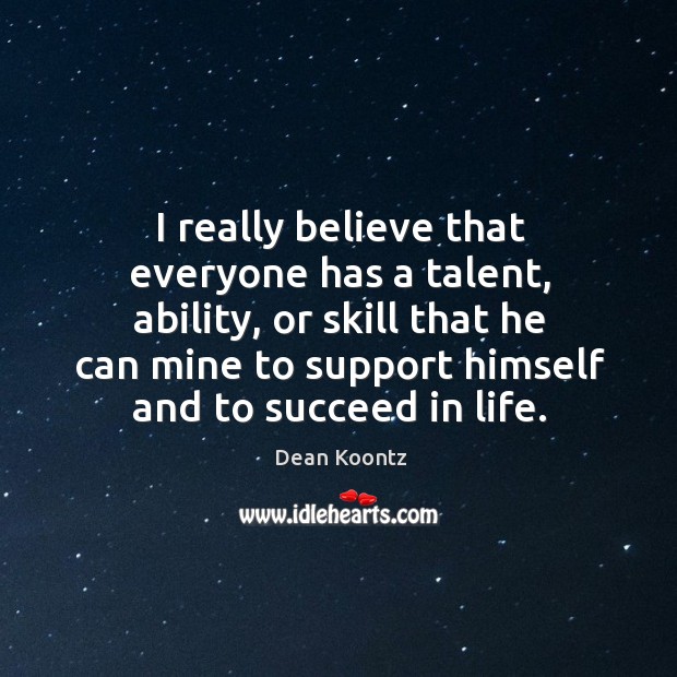 I really believe that everyone has a talent, ability, or skill that he can mine to support himself Dean Koontz Picture Quote