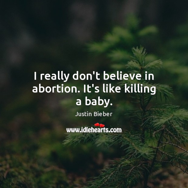 I really don’t believe in abortion. It’s like killing a baby. Image