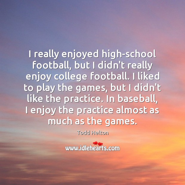 I really enjoyed high-school football, but I didn’t really enjoy college football. Image