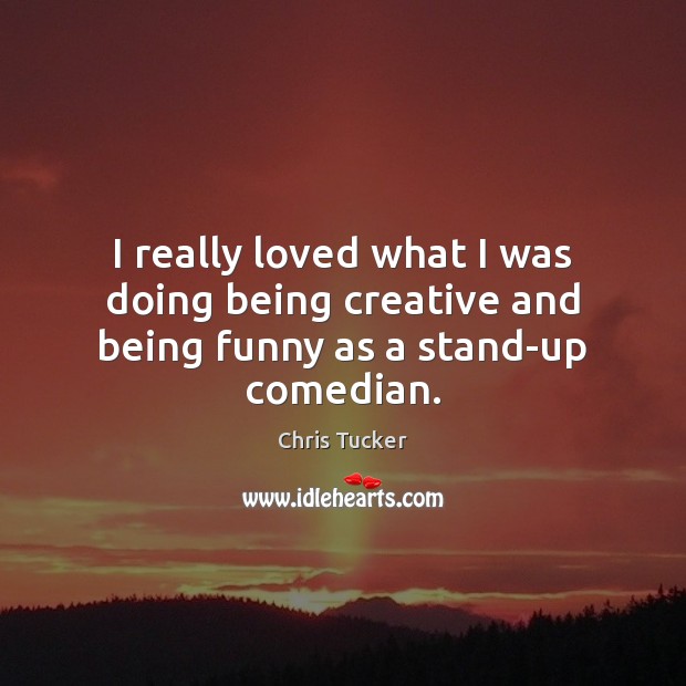 I really loved what I was doing being creative and being funny as a stand-up comedian. Chris Tucker Picture Quote