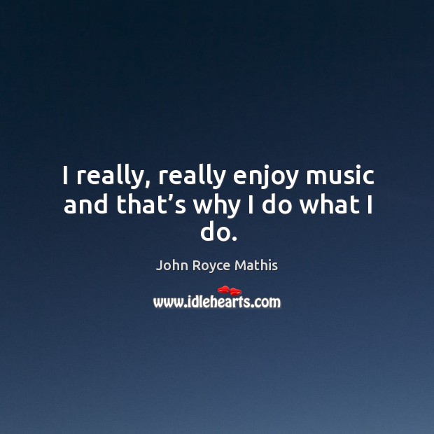 I really, really enjoy music and that’s why I do what I do. Image