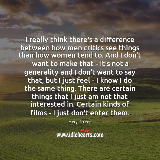I really think there’s a difference between how men critics see things Meryl Streep Picture Quote