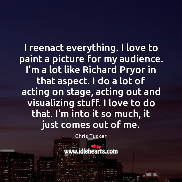 I reenact everything. I love to paint a picture for my audience. Chris Tucker Picture Quote