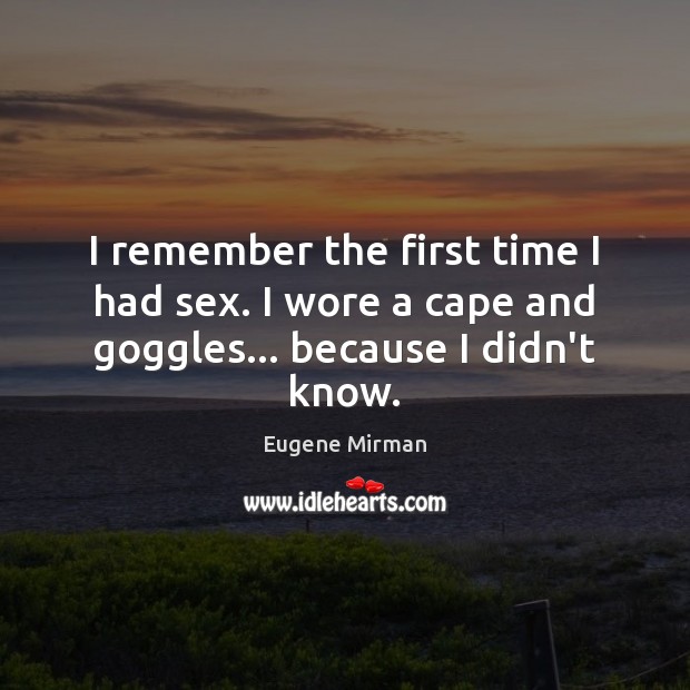 I remember the first time I had sex. I wore a cape and goggles… because I didn’t know. Eugene Mirman Picture Quote