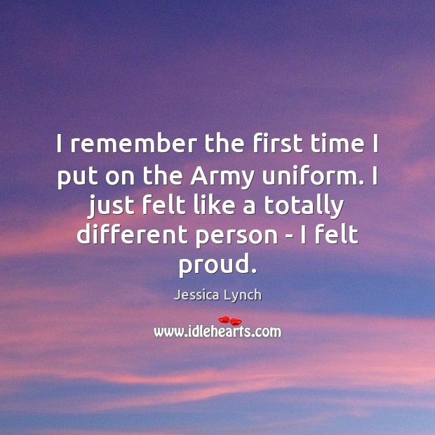 I remember the first time I put on the Army uniform. I Jessica Lynch Picture Quote