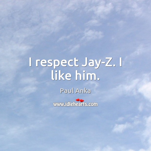 I respect Jay-Z. I like him. Respect Quotes Image