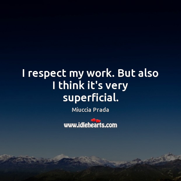 I respect my work. But also I think it’s very superficial. Respect Quotes Image