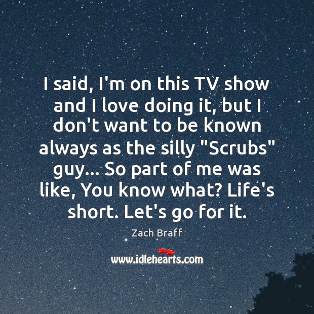 I said, I’m on this TV show and I love doing it, Zach Braff Picture Quote