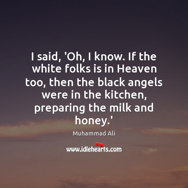 I said, ‘Oh, I know. If the white folks is in Heaven Muhammad Ali Picture Quote