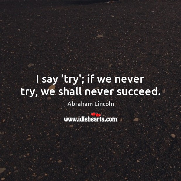 I say ‘try’; if we never try, we shall never succeed. Picture Quotes Image