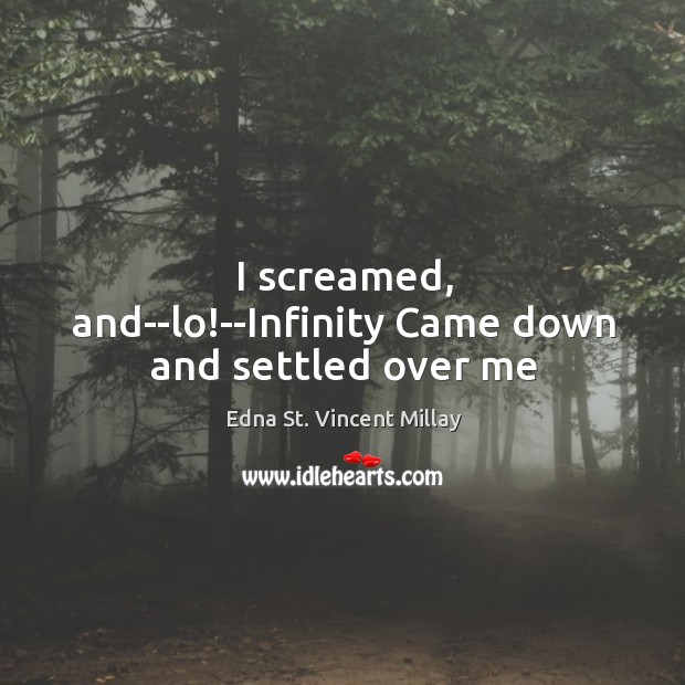 I screamed, and–lo!–Infinity Came down and settled over me Image