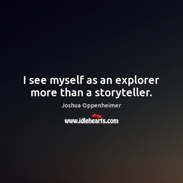 I see myself as an explorer more than a storyteller. Image