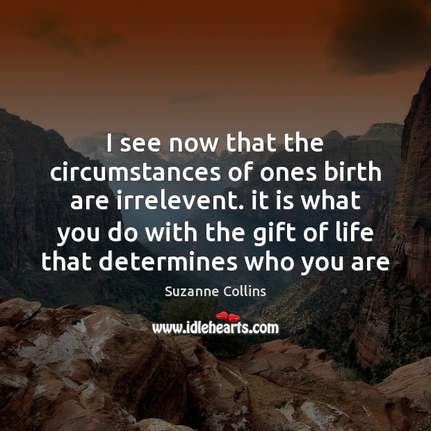 I see now that the circumstances of ones birth are irrelevent. it Gift Quotes Image