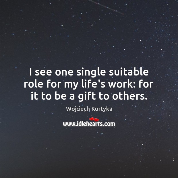 I see one single suitable role for my life’s work: for it to be a gift to others. Gift Quotes Image