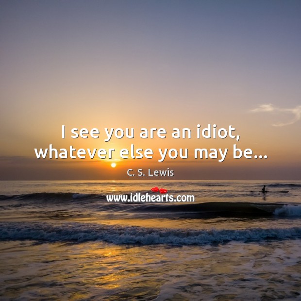 C. S. Lewis quote: I see you are an idiot, whatever else you may