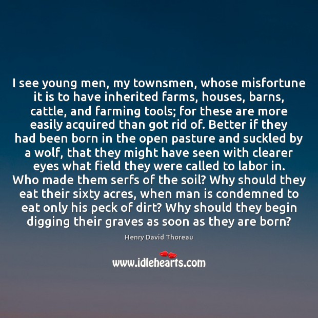 I see young men, my townsmen, whose misfortune it is to have Henry David Thoreau Picture Quote