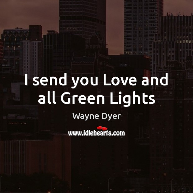 I send you Love and all Green Lights Wayne Dyer Picture Quote