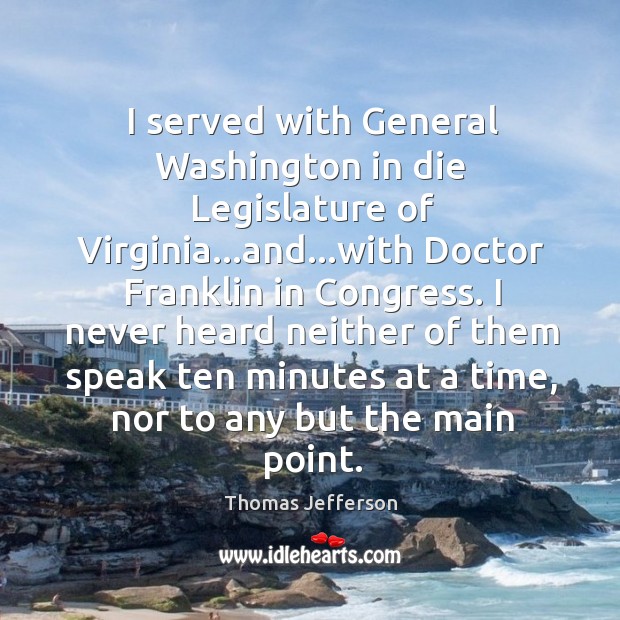 I served with General Washington in die Legislature of Virginia…and…with Thomas Jefferson Picture Quote