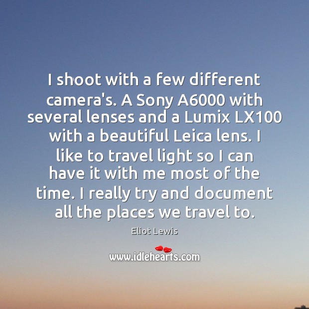 I shoot with a few different camera’s. A Sony A6000 with several Eliot Lewis Picture Quote