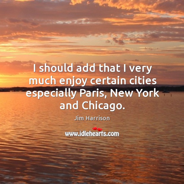 I should add that I very much enjoy certain cities especially paris, new york and chicago. Jim Harrison Picture Quote