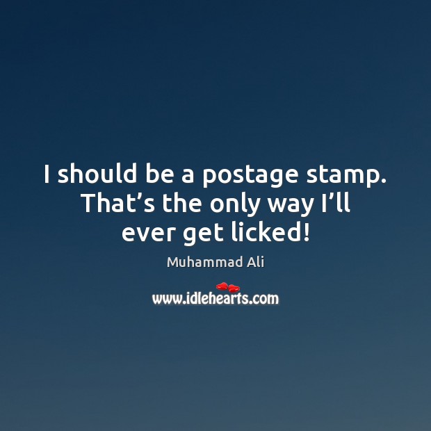 I should be a postage stamp. That’s the only way I’ll ever get licked! Muhammad Ali Picture Quote