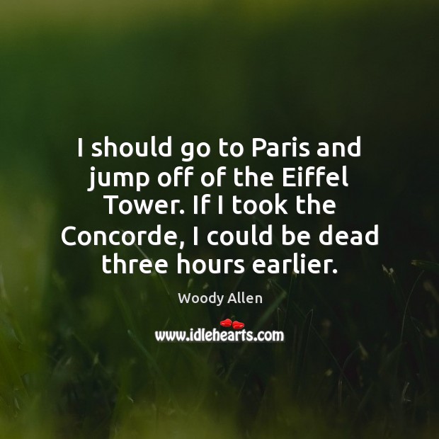 I should go to Paris and jump off of the Eiffel Tower. Woody Allen Picture Quote