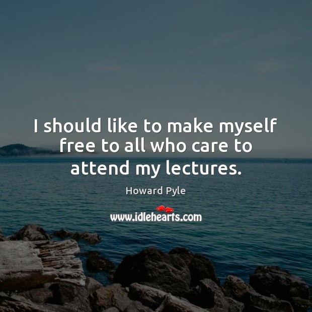 I should like to make myself free to all who care to attend my lectures. Picture Quotes Image