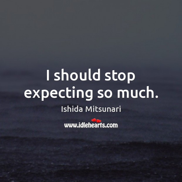 I should stop expecting so much. Ishida Mitsunari Picture Quote