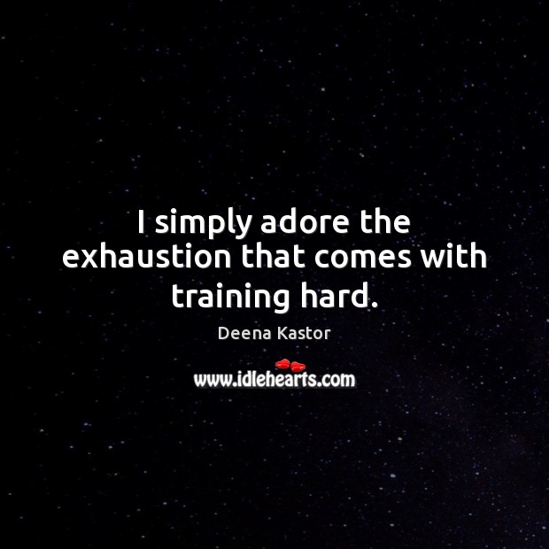 I simply adore the exhaustion that comes with training hard. Deena Kastor Picture Quote