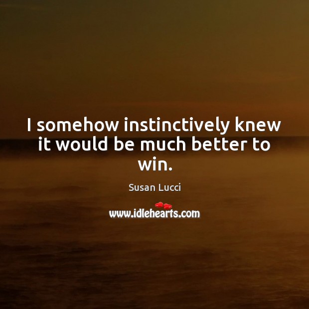 I somehow instinctively knew it would be much better to win. Susan Lucci Picture Quote