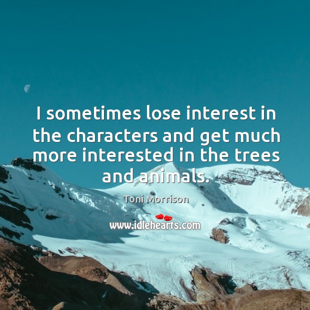 I sometimes lose interest in the characters and get much more interested Toni Morrison Picture Quote