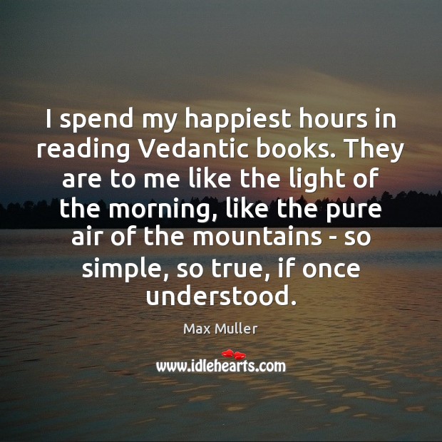 I spend my happiest hours in reading Vedantic books. They are to Picture Quotes Image