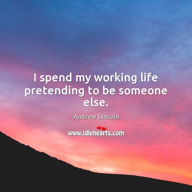 I Spend My Working Life Pretending To Be Someone Else Idlehearts