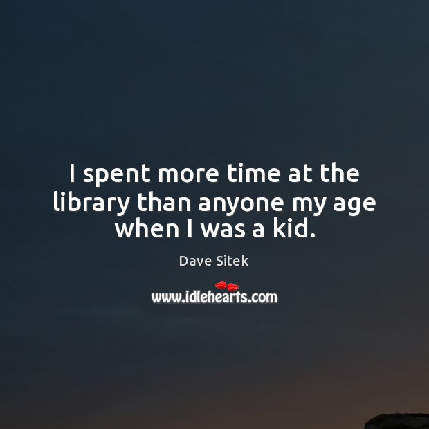 I spent more time at the library than anyone my age when I was a kid. Dave Sitek Picture Quote